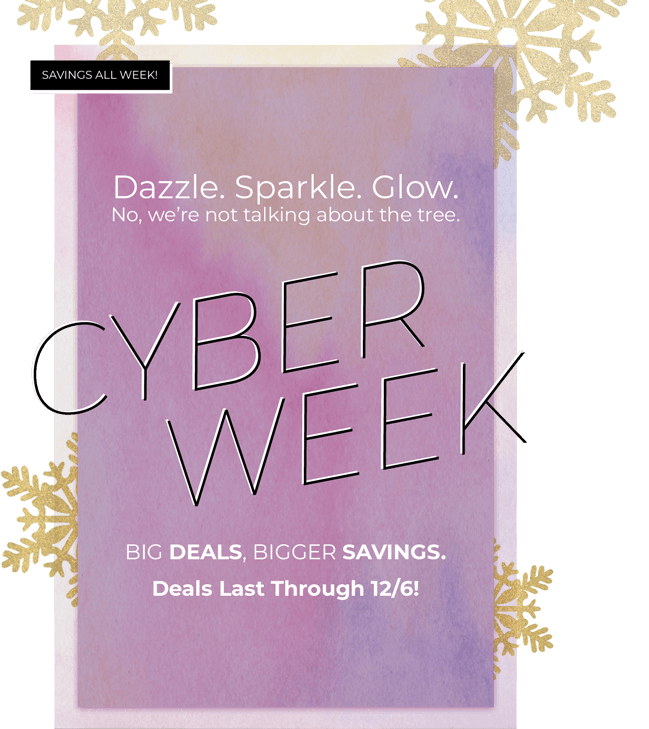 Dazzle. Sparkle. Glow. No, we’re not talking about the tree. CYBER WEEK BIG DEALS, BIGGER SAVINGS. Deals Last Through 12/6!